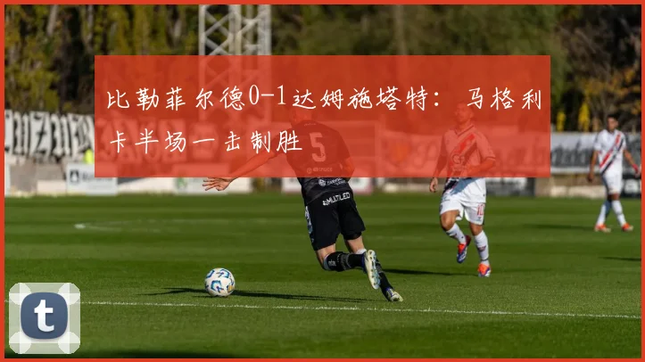 比勒菲尔德0-1达姆施塔特：马格利卡半场一击制胜
