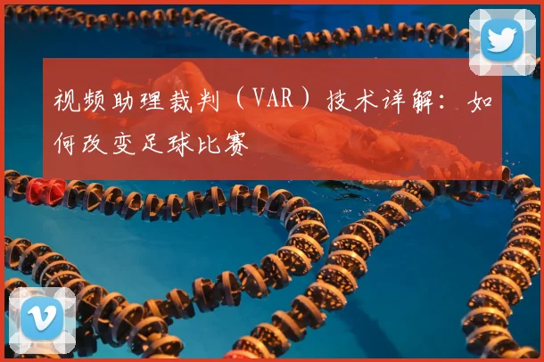 视频助理裁判（VAR）技术详解：如何改变足球比赛