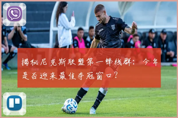 揭秘尼克斯联盟第一锋线群：今年是否迎来最佳夺冠窗口？
