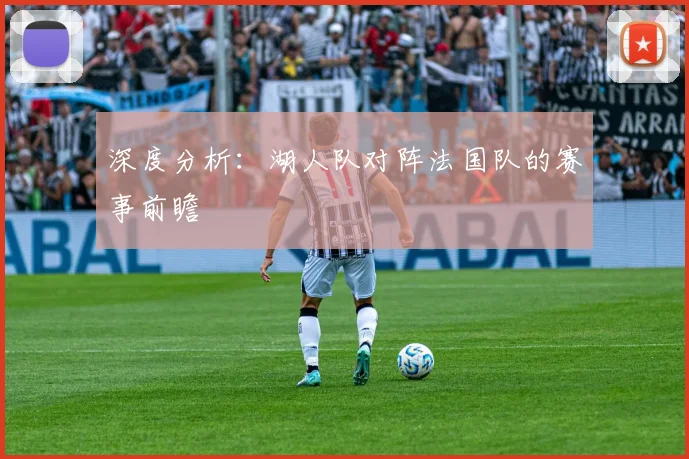 深度分析：湖人队对阵法国队的赛事前瞻
