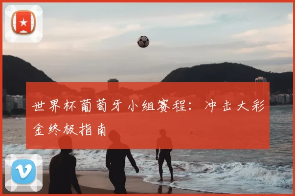 世界杯葡萄牙小组赛程：冲击大彩金终极指南
