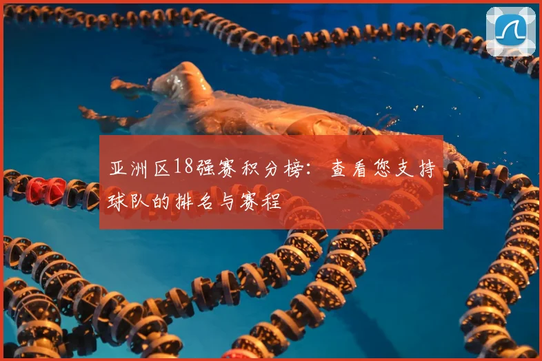 亚洲区18强赛积分榜：查看您支持球队的排名与赛程