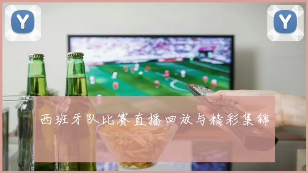 西班牙队比赛直播回放与精彩集锦