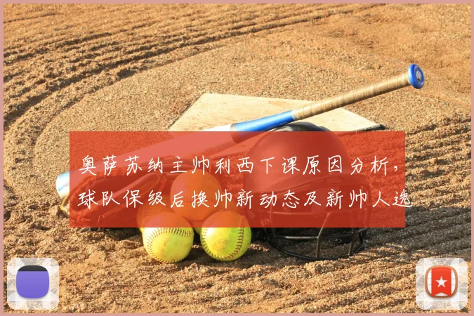 奥萨苏纳主帅利西下课原因分析，球队保级后换帅新动态及新帅人选前瞻