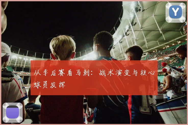 从季后赛看马刺：战术演变与核心球员发挥