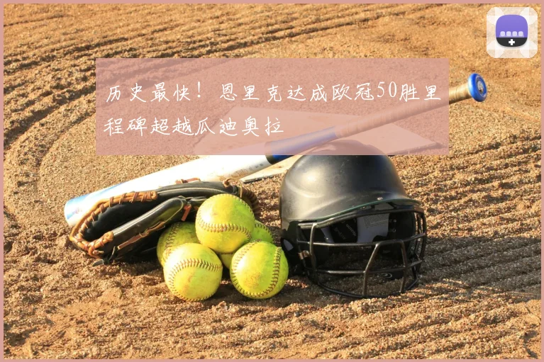历史最快！恩里克达成欧冠50胜里程碑超越瓜迪奥拉
