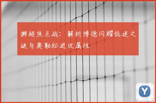 挪超焦点战：解析博德闪耀低迷之谜与奥勒松进攻属性