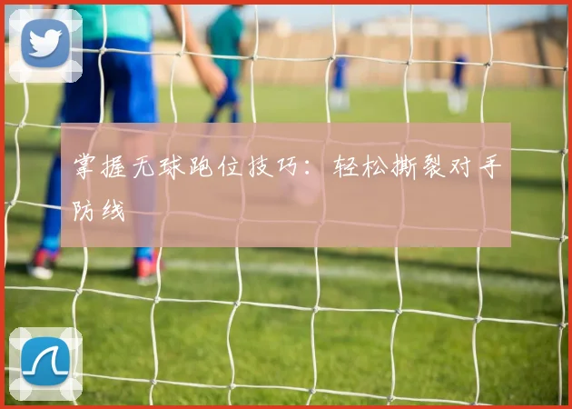 掌握无球跑位技巧：轻松撕裂对手防线