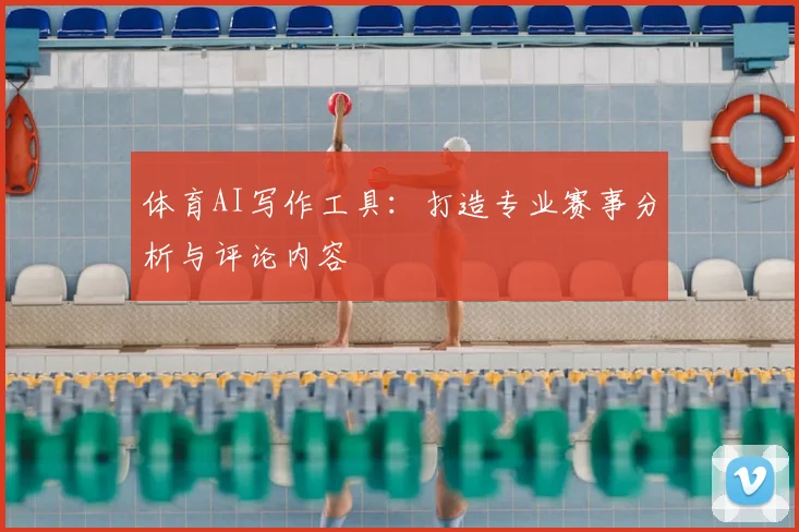 体育AI写作工具：打造专业赛事分析与评论内容